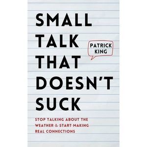 Small Talk that Doesn't Suck: Stop Talking About the Weather & Start Making Real
